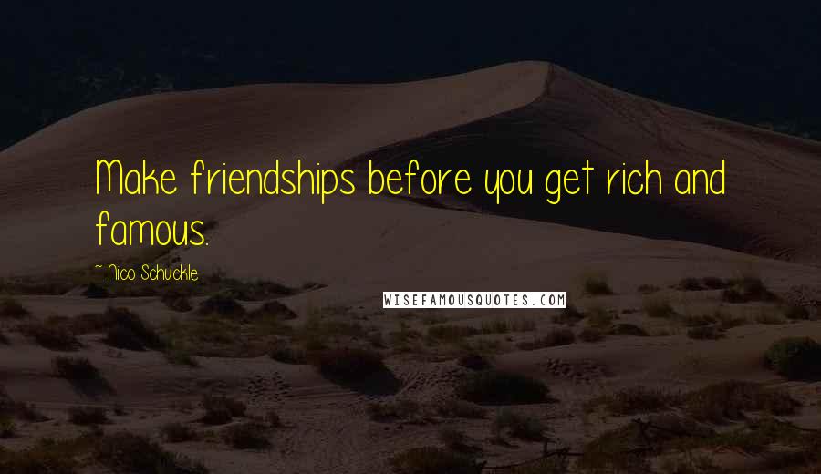 Nico Schuckle Quotes: Make friendships before you get rich and famous.