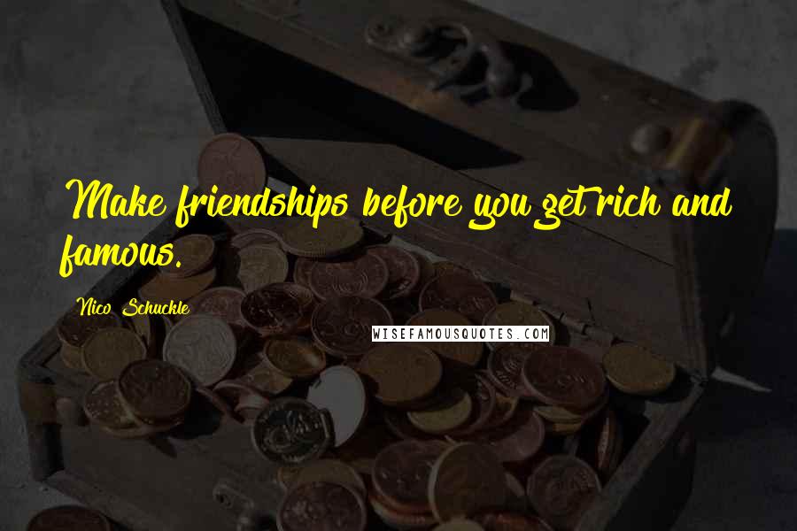 Nico Schuckle Quotes: Make friendships before you get rich and famous.