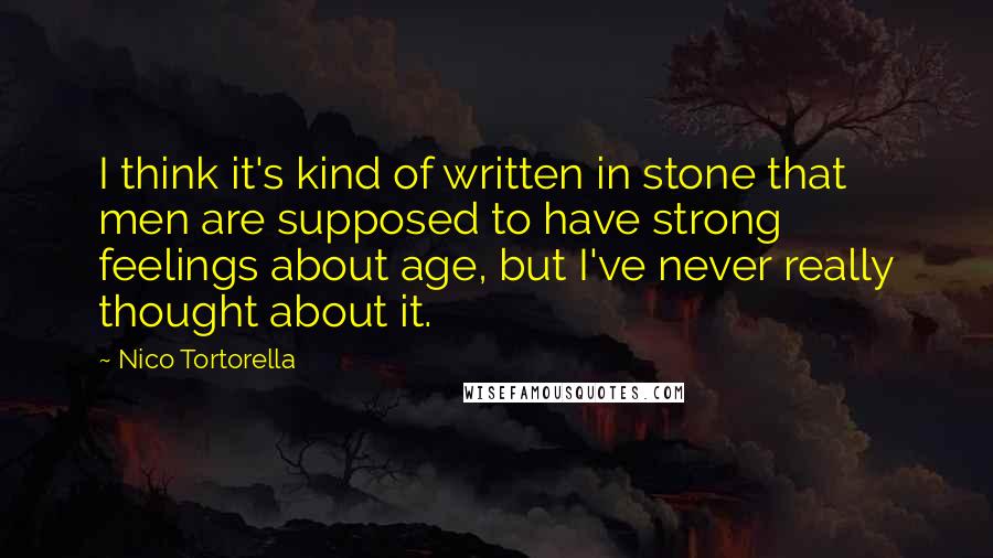 Nico Tortorella Quotes: I think it's kind of written in stone that men are supposed to have strong feelings about age, but I've never really thought about it.