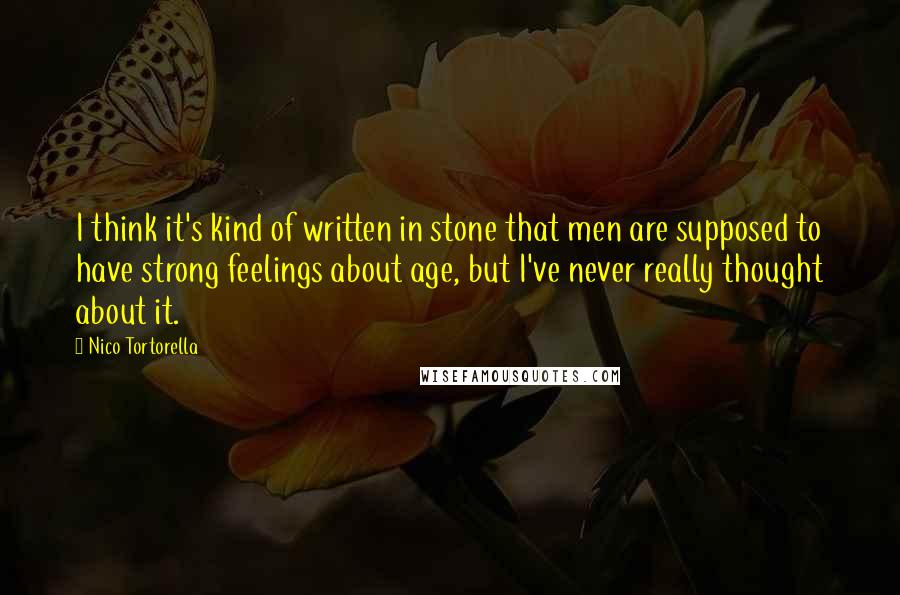 Nico Tortorella Quotes: I think it's kind of written in stone that men are supposed to have strong feelings about age, but I've never really thought about it.