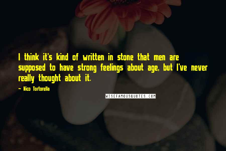 Nico Tortorella Quotes: I think it's kind of written in stone that men are supposed to have strong feelings about age, but I've never really thought about it.