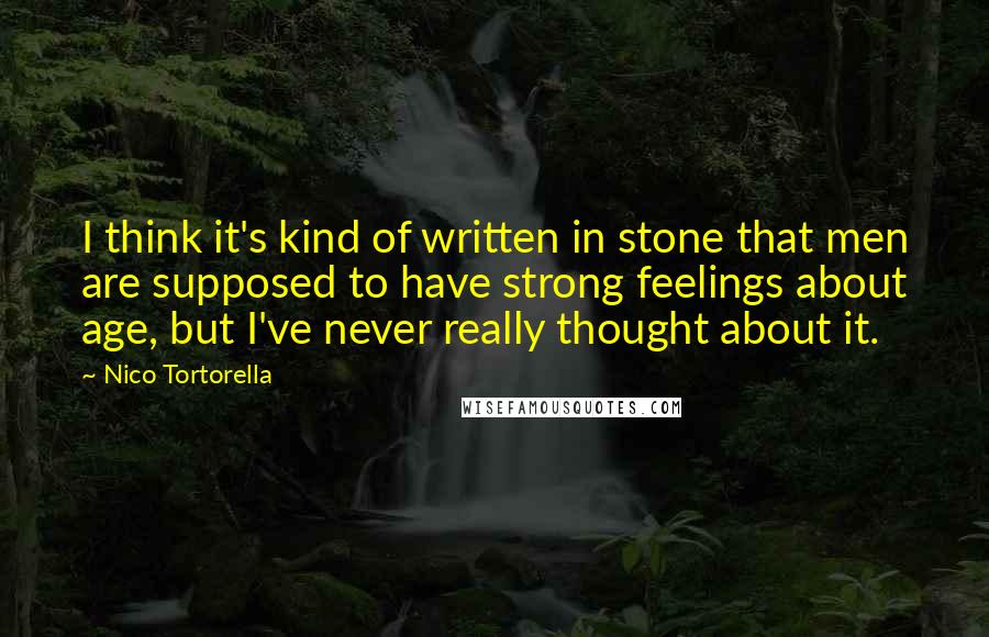 Nico Tortorella Quotes: I think it's kind of written in stone that men are supposed to have strong feelings about age, but I've never really thought about it.