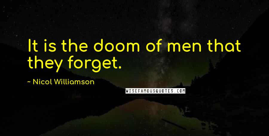 Nicol Williamson Quotes: It is the doom of men that they forget.