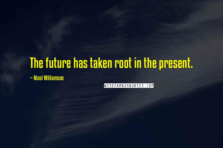 Nicol Williamson Quotes: The future has taken root in the present.