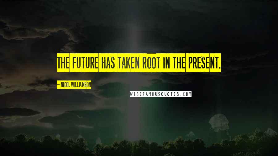 Nicol Williamson Quotes: The future has taken root in the present.