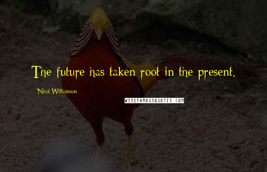Nicol Williamson Quotes: The future has taken root in the present.