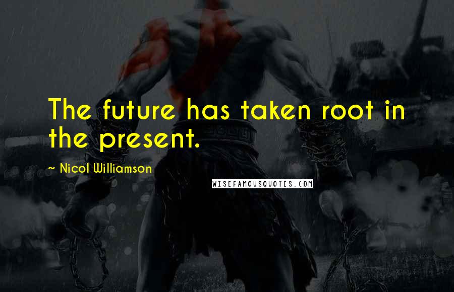Nicol Williamson Quotes: The future has taken root in the present.