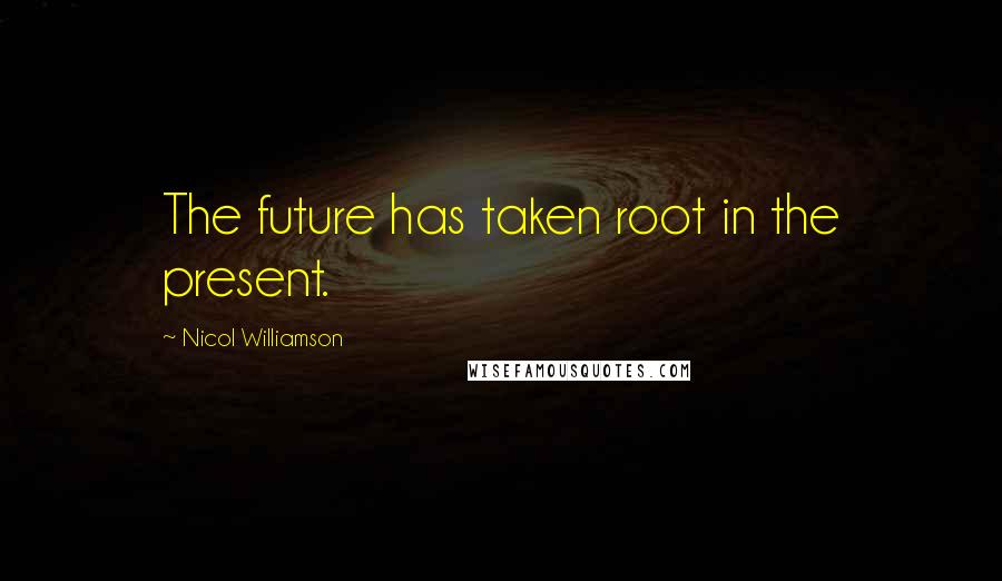 Nicol Williamson Quotes: The future has taken root in the present.