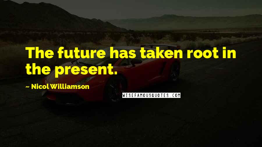 Nicol Williamson Quotes: The future has taken root in the present.