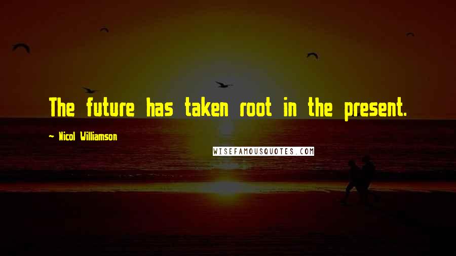 Nicol Williamson Quotes: The future has taken root in the present.