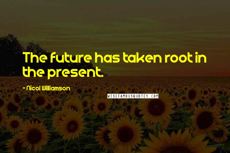 Nicol Williamson Quotes: The future has taken root in the present.