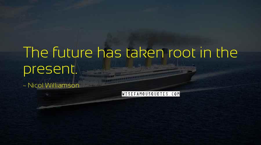 Nicol Williamson Quotes: The future has taken root in the present.