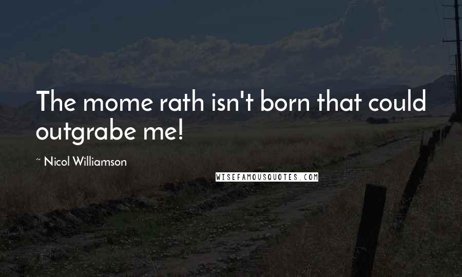 Nicol Williamson Quotes: The mome rath isn't born that could outgrabe me!