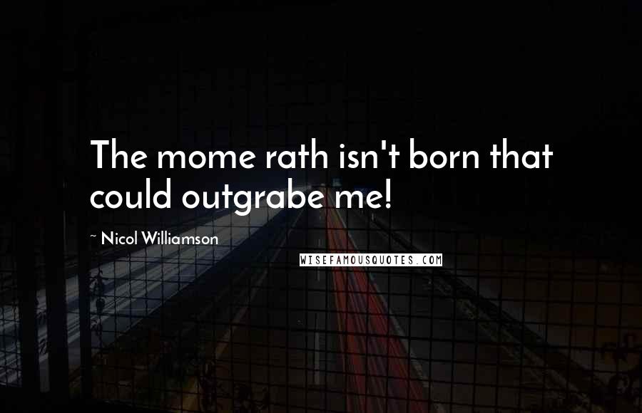 Nicol Williamson Quotes: The mome rath isn't born that could outgrabe me!