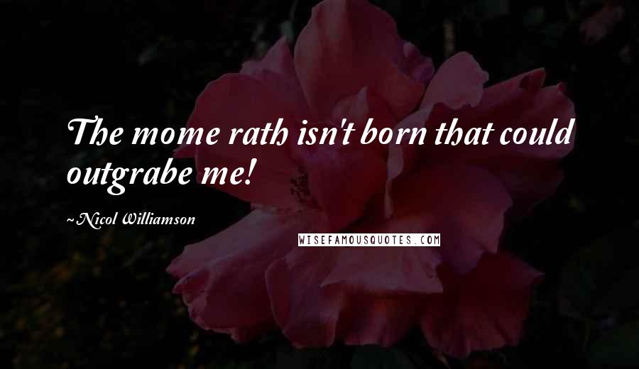 Nicol Williamson Quotes: The mome rath isn't born that could outgrabe me!