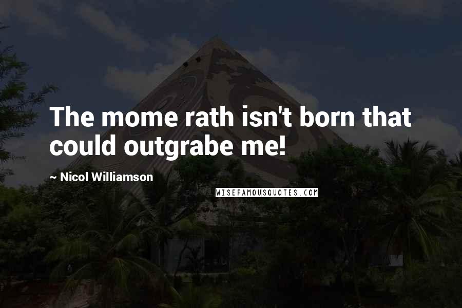 Nicol Williamson Quotes: The mome rath isn't born that could outgrabe me!