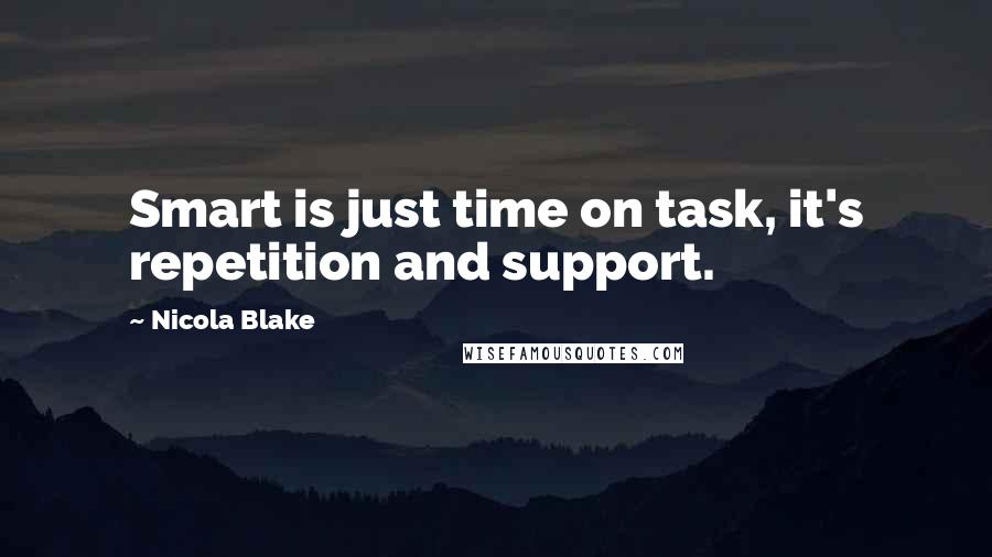 Nicola Blake Quotes: Smart is just time on task, it's repetition and support.