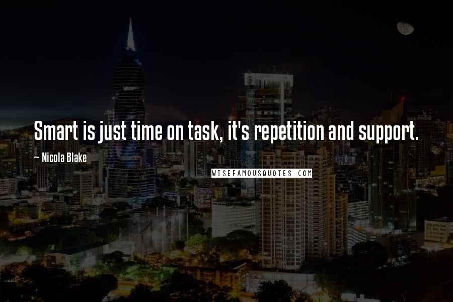 Nicola Blake Quotes: Smart is just time on task, it's repetition and support.