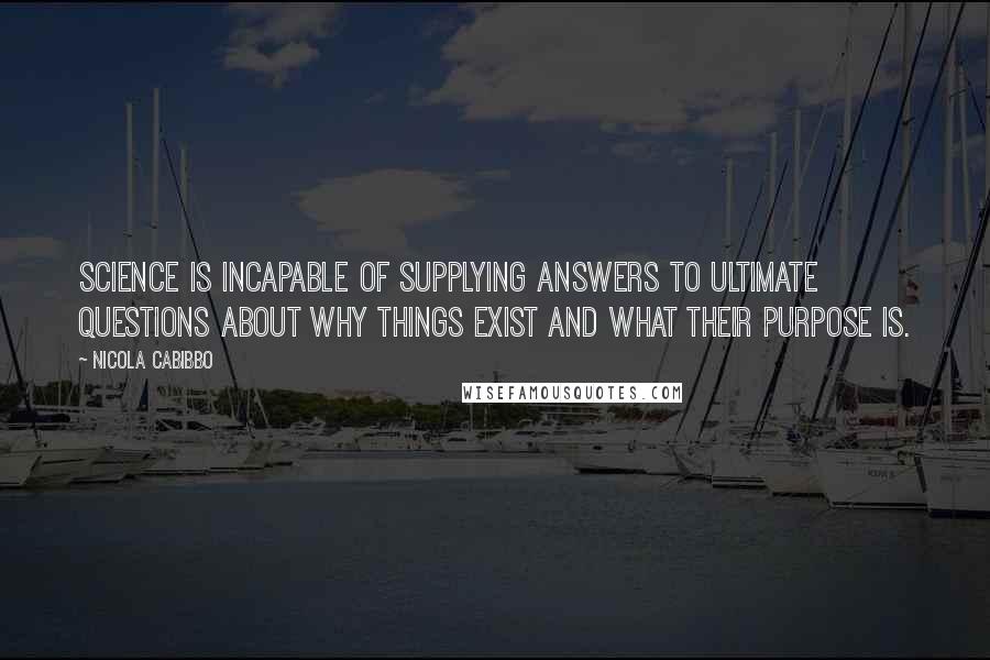 Nicola Cabibbo Quotes: Science is incapable of supplying answers to ultimate questions about why things exist and what their purpose is.