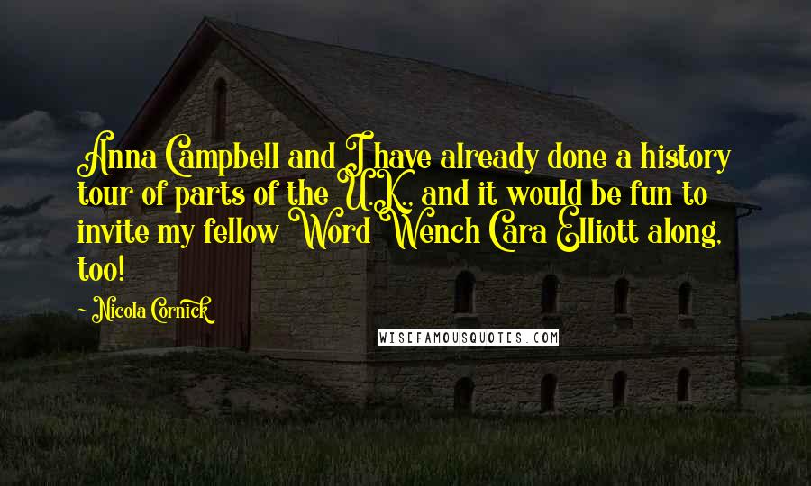 Nicola Cornick Quotes: Anna Campbell and I have already done a history tour of parts of the U.K., and it would be fun to invite my fellow Word Wench Cara Elliott along, too!