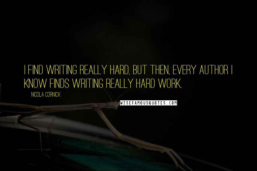 Nicola Cornick Quotes: I find writing really hard, but then, every author I know finds writing really hard work.