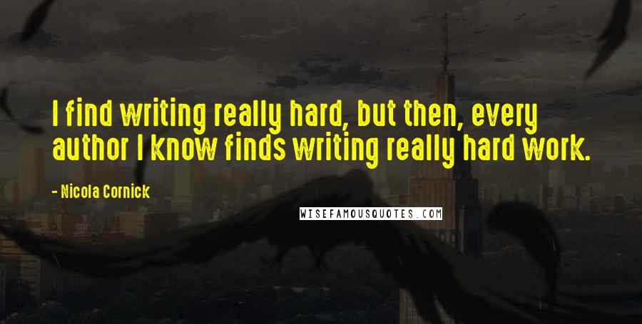 Nicola Cornick Quotes: I find writing really hard, but then, every author I know finds writing really hard work.