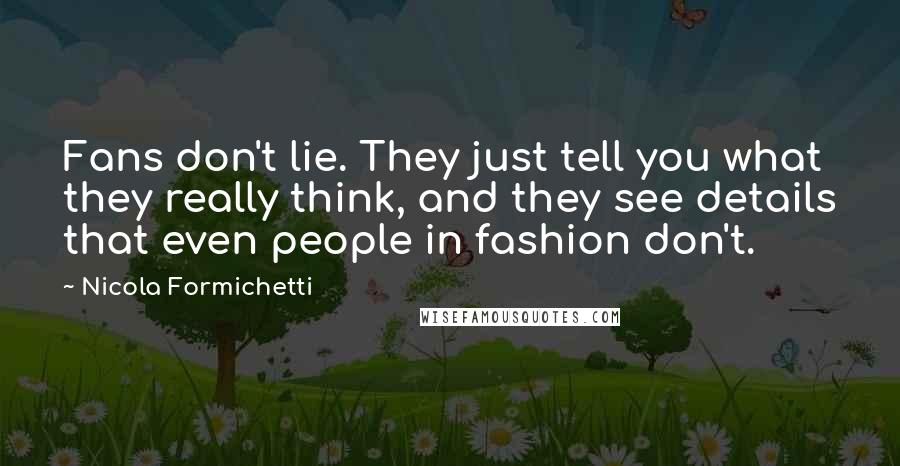 Nicola Formichetti Quotes: Fans don't lie. They just tell you what they really think, and they see details that even people in fashion don't.