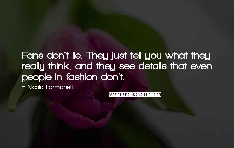 Nicola Formichetti Quotes: Fans don't lie. They just tell you what they really think, and they see details that even people in fashion don't.