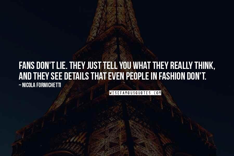 Nicola Formichetti Quotes: Fans don't lie. They just tell you what they really think, and they see details that even people in fashion don't.