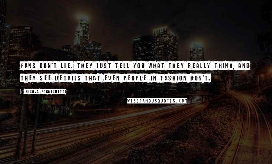 Nicola Formichetti Quotes: Fans don't lie. They just tell you what they really think, and they see details that even people in fashion don't.