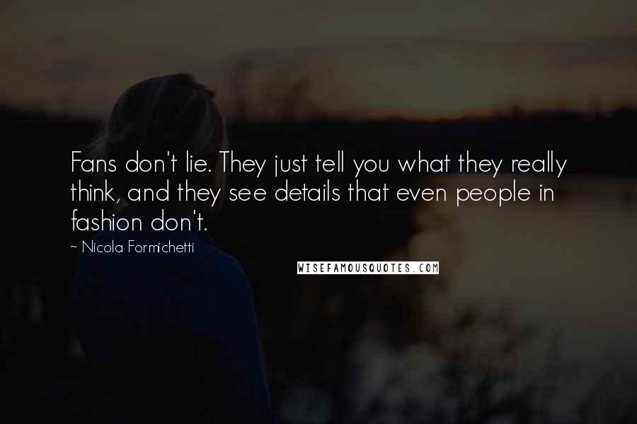 Nicola Formichetti Quotes: Fans don't lie. They just tell you what they really think, and they see details that even people in fashion don't.