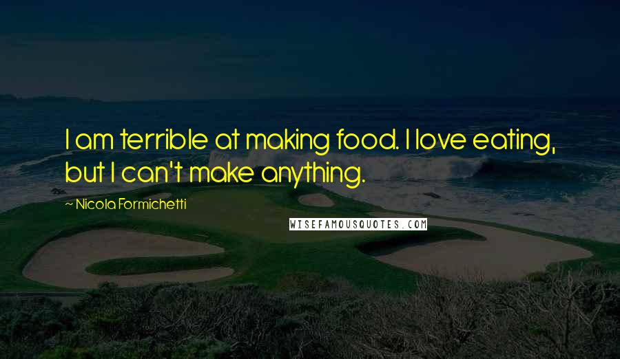Nicola Formichetti Quotes: I am terrible at making food. I love eating, but I can't make anything.