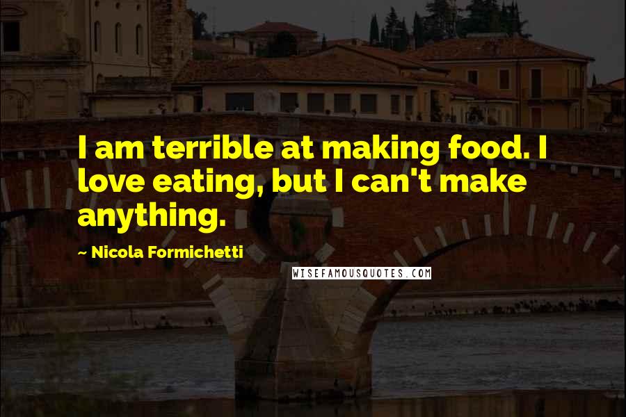 Nicola Formichetti Quotes: I am terrible at making food. I love eating, but I can't make anything.