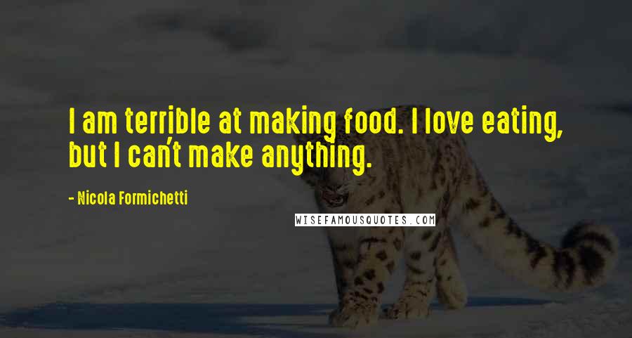 Nicola Formichetti Quotes: I am terrible at making food. I love eating, but I can't make anything.