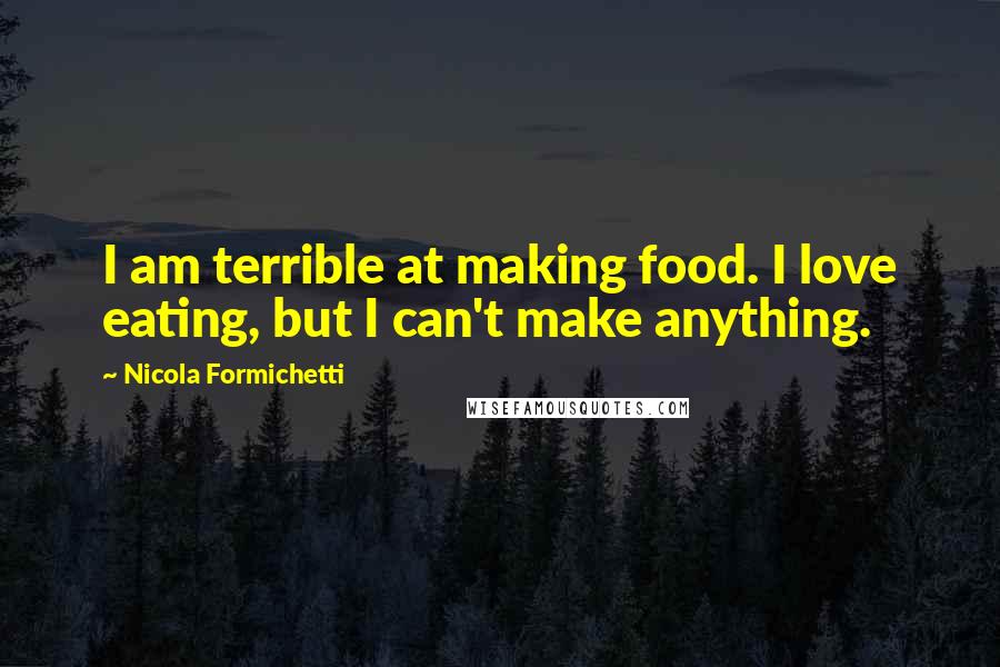 Nicola Formichetti Quotes: I am terrible at making food. I love eating, but I can't make anything.