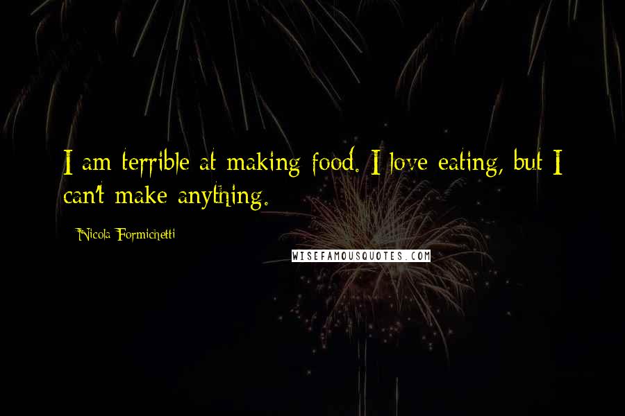 Nicola Formichetti Quotes: I am terrible at making food. I love eating, but I can't make anything.