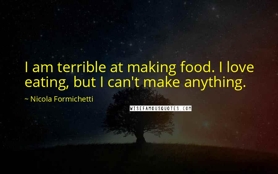 Nicola Formichetti Quotes: I am terrible at making food. I love eating, but I can't make anything.