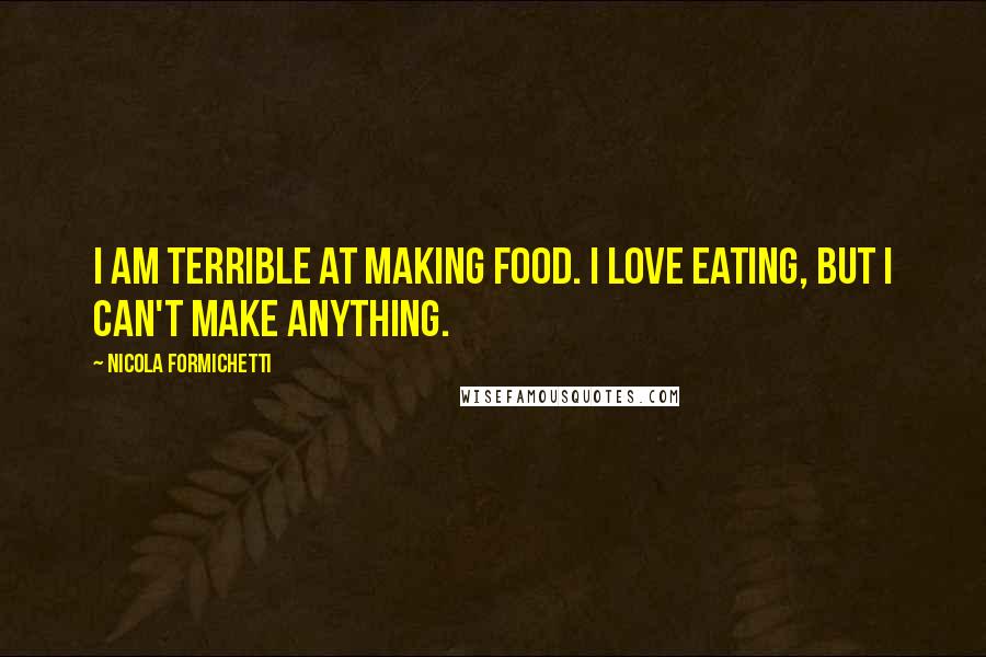 Nicola Formichetti Quotes: I am terrible at making food. I love eating, but I can't make anything.