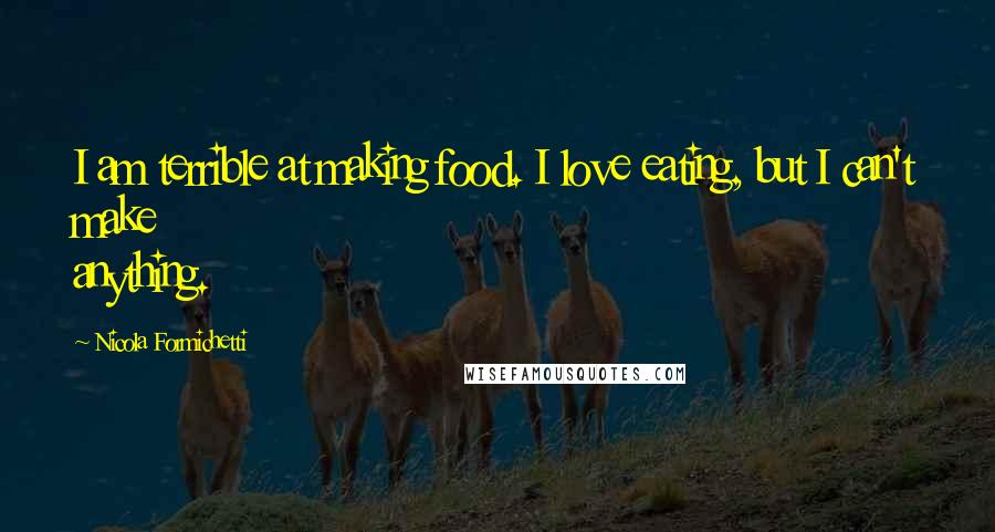 Nicola Formichetti Quotes: I am terrible at making food. I love eating, but I can't make anything.