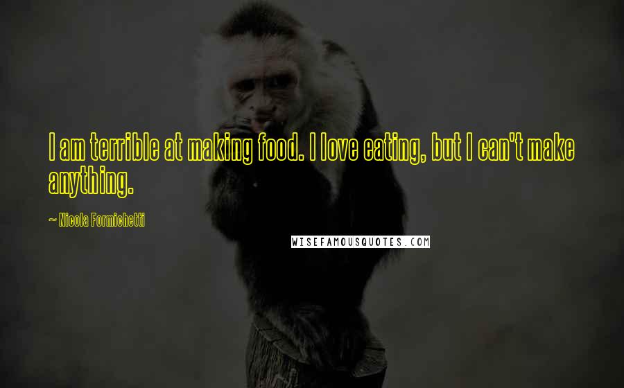 Nicola Formichetti Quotes: I am terrible at making food. I love eating, but I can't make anything.
