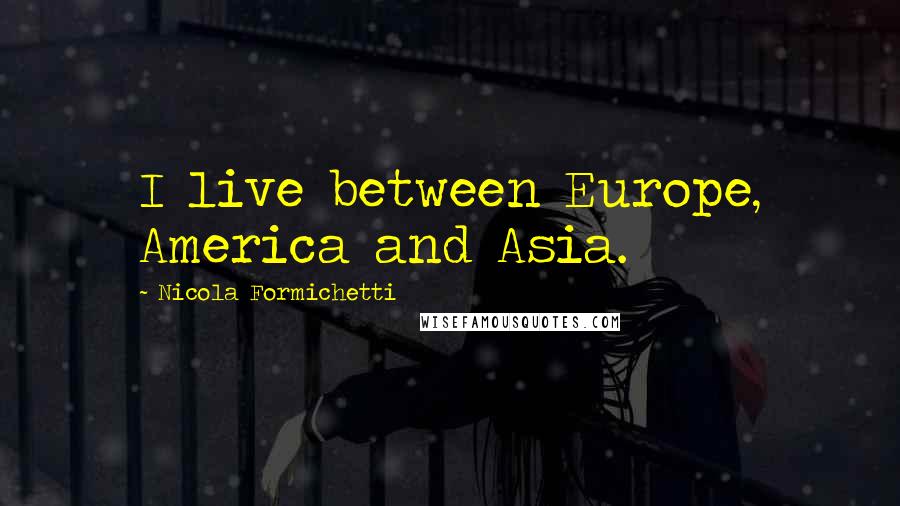 Nicola Formichetti Quotes: I live between Europe, America and Asia.