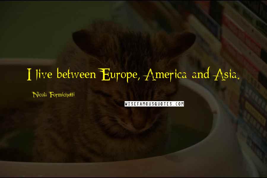 Nicola Formichetti Quotes: I live between Europe, America and Asia.
