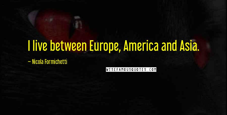 Nicola Formichetti Quotes: I live between Europe, America and Asia.