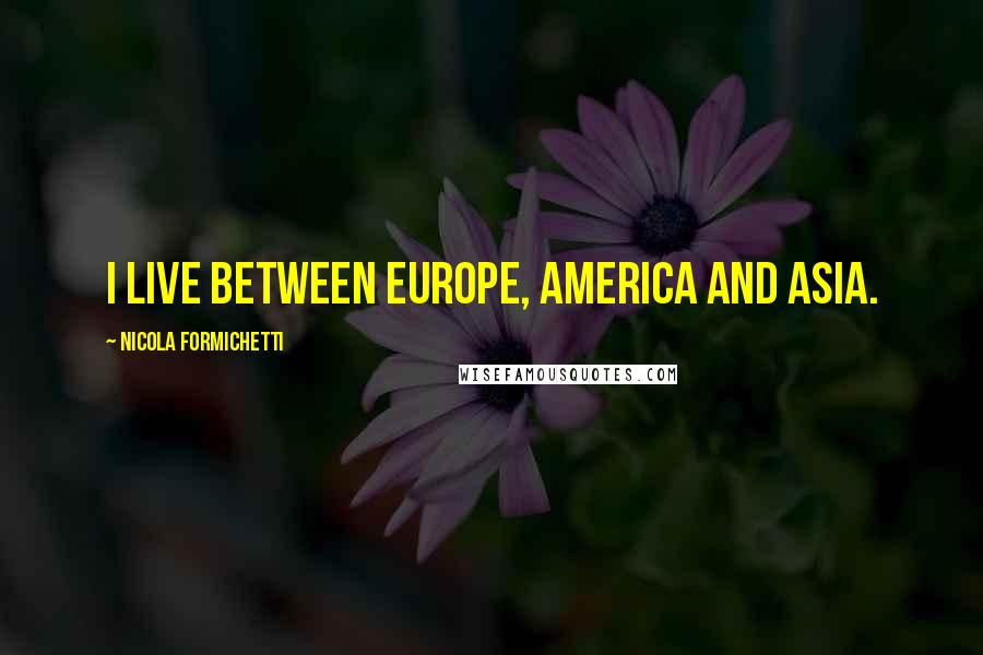Nicola Formichetti Quotes: I live between Europe, America and Asia.