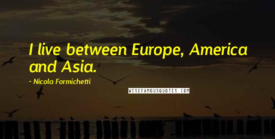 Nicola Formichetti Quotes: I live between Europe, America and Asia.