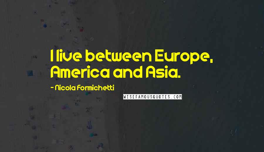 Nicola Formichetti Quotes: I live between Europe, America and Asia.