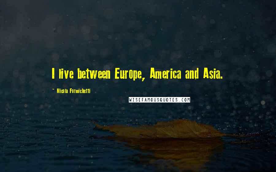 Nicola Formichetti Quotes: I live between Europe, America and Asia.