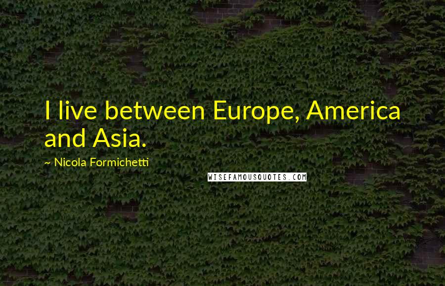 Nicola Formichetti Quotes: I live between Europe, America and Asia.