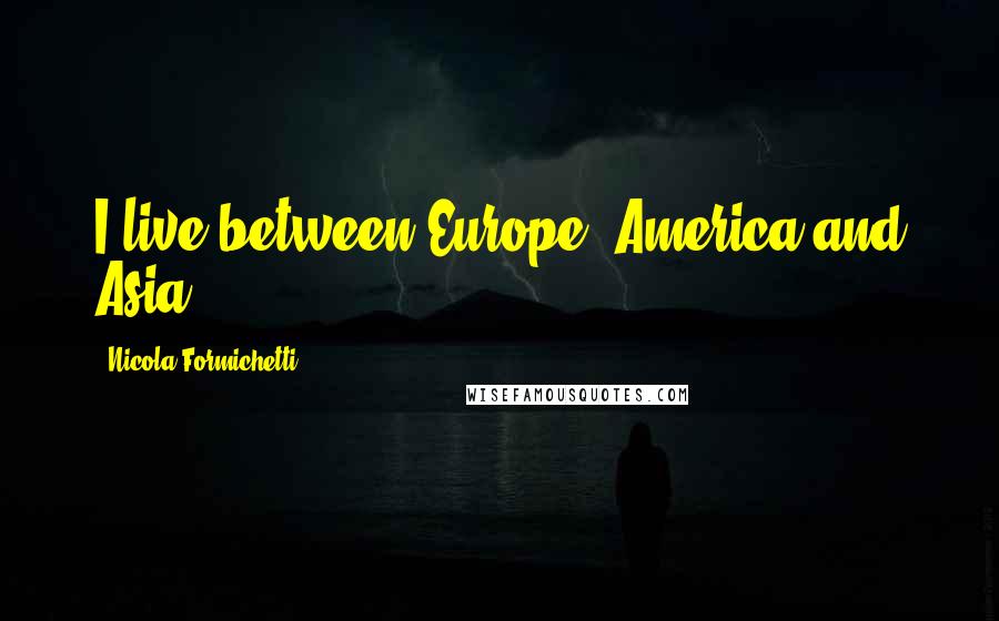 Nicola Formichetti Quotes: I live between Europe, America and Asia.