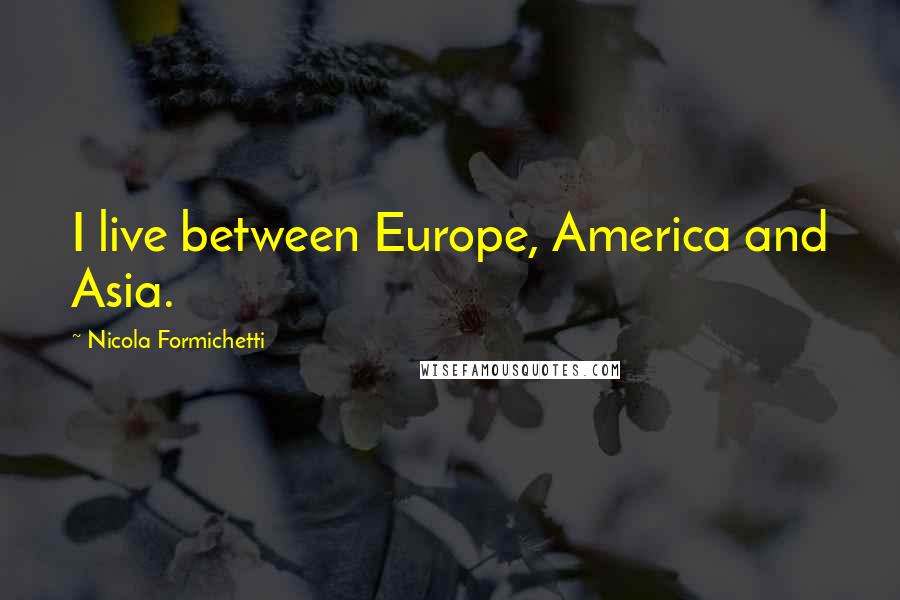 Nicola Formichetti Quotes: I live between Europe, America and Asia.